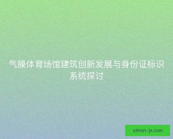 气膜体育场馆建筑创新发展与身份证标识系统探讨