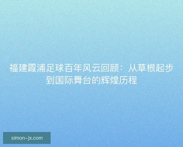 福建霞浦足球百年风云回顾：从草根起步到国际舞台的辉煌历程