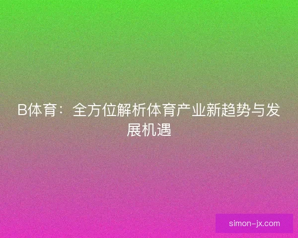 B体育：全方位解析体育产业新趋势与发展机遇
