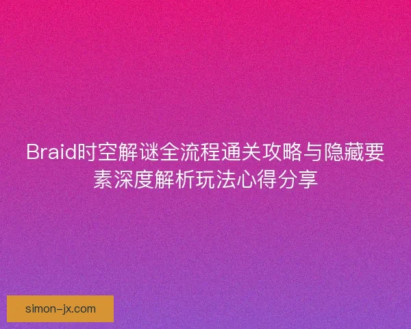Braid时空解谜全流程通关攻略与隐藏要素深度解析玩法心得分享