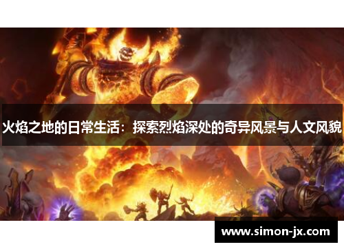 火焰之地的日常生活：探索烈焰深处的奇异风景与人文风貌