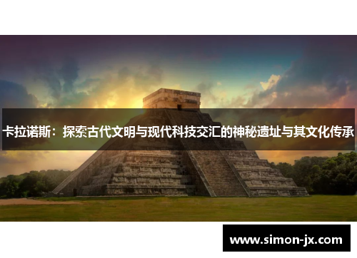 卡拉诺斯：探索古代文明与现代科技交汇的神秘遗址与其文化传承