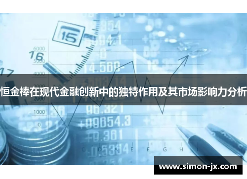 恒金棒在现代金融创新中的独特作用及其市场影响力分析