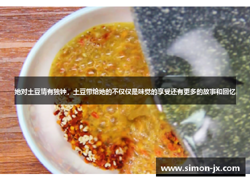 她对土豆情有独钟，土豆带给她的不仅仅是味觉的享受还有更多的故事和回忆